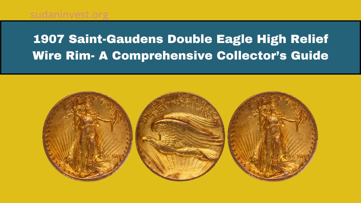 1907 Saint-Gaudens Double Eagle High Relief Wire Rim- A Comprehensive Collector’s Guide